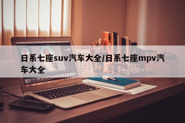 日系七座suv汽车大全/日系七座mpv汽车大全