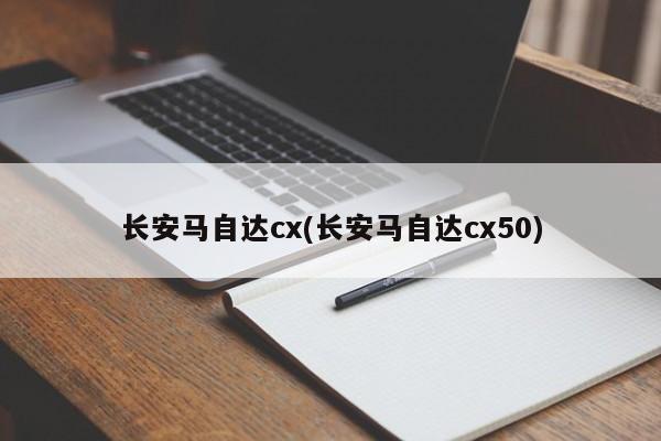 长安马自达cx(长安马自达cx50)