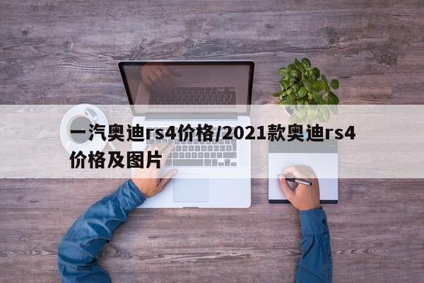 一汽奥迪rs4价格/2021款奥迪rs4价格及图片