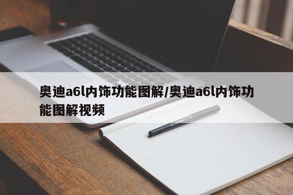 奥迪a6l内饰功能图解/奥迪a6l内饰功能图解视频