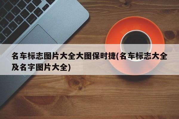 名车标志图片大全大图保时捷(名车标志大全及名字图片大全)