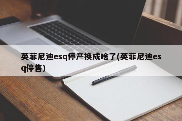 英菲尼迪esq停产换成啥了(英菲尼迪esq停售)