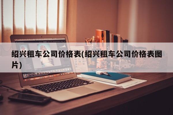 绍兴租车公司价格表(绍兴租车公司价格表图片)