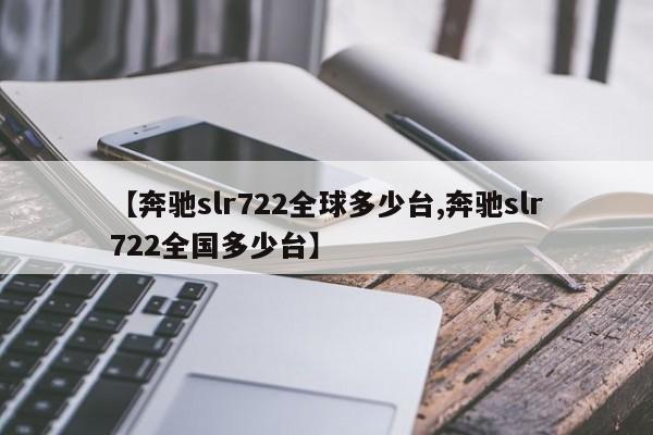 【奔驰slr722全球多少台,奔驰slr722全国多少台】
