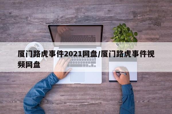 厦门路虎事件2021网盘/厦门路虎事件视频网盘