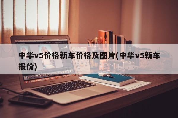 中华v5价格新车价格及图片(中华v5新车报价)