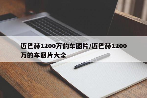 迈巴赫1200万的车图片/迈巴赫1200万的车图片大全