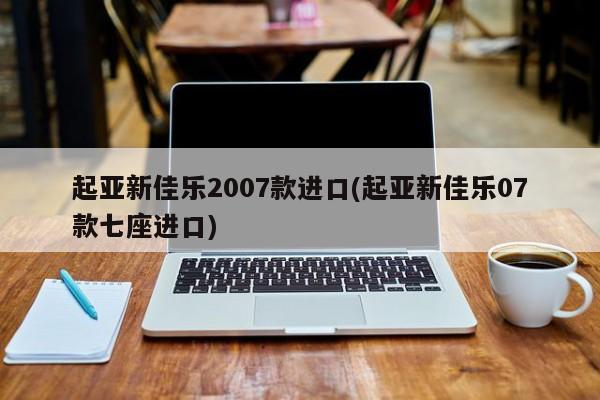 起亚新佳乐2007款进口(起亚新佳乐07款七座进口)
