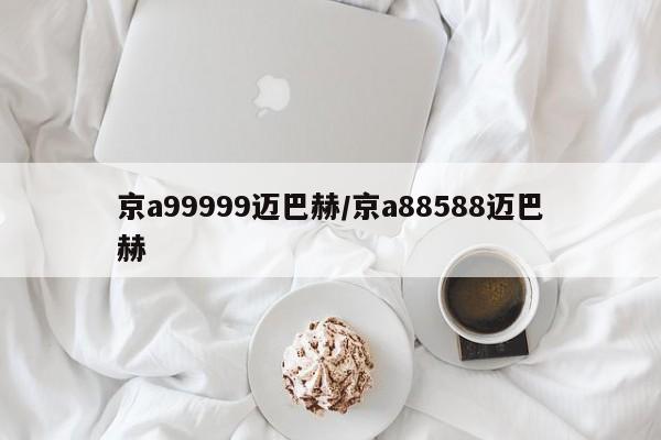 京a99999迈巴赫/京a88588迈巴赫