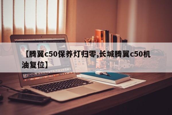 【腾翼c50保养灯归零,长城腾翼c50机油复位】
