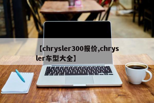【chrysler300报价,chrysler车型大全】